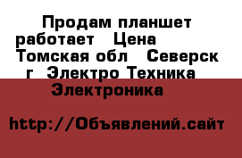 Продам планшет работает › Цена ­ 2 500 - Томская обл., Северск г. Электро-Техника » Электроника   